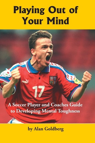 Playing Out of Your Mind A Soccer Player and Coaches Guide to Developing Mental Toughness