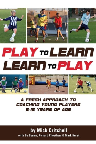 Play to Learn - Learn to Play A Fresh Approach to Coaching Young Players 5-16 Years Old