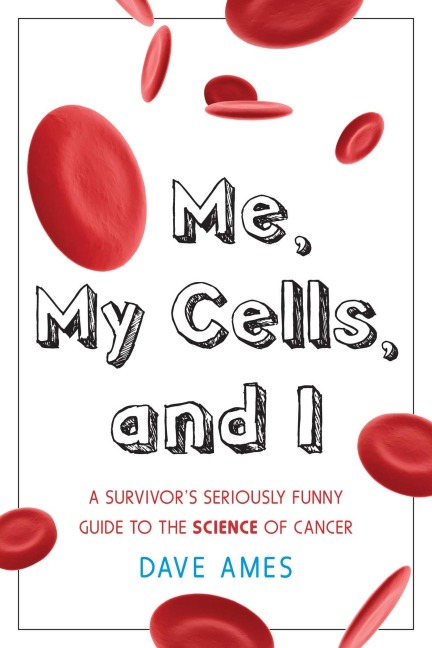 Me, My Cells and I: A Survivor's Seriously Funny Guide to the Science of Cancer
