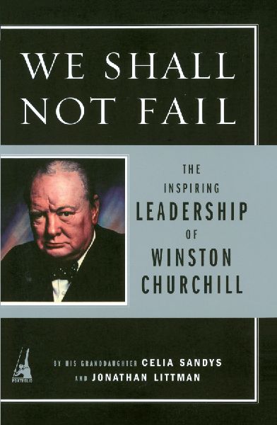 We Shall Not Fail: The Inspiring Leadership of Winston Churchill