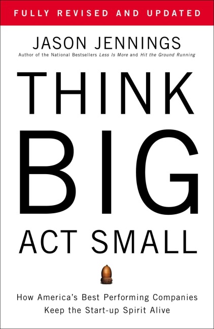 Think Big, Act Small: How Americas Best Performing Companies Keep the Start-up Spirit Alive