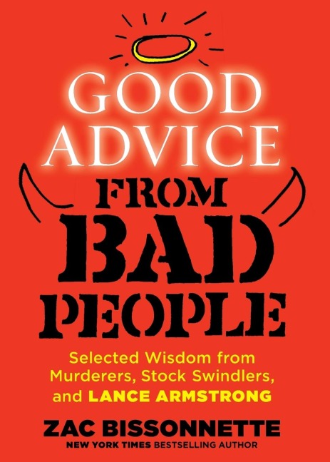 Good Advice from Bad People: Selected Wisdom from Murderers, Stock Swindlers, and Lance Armstrong