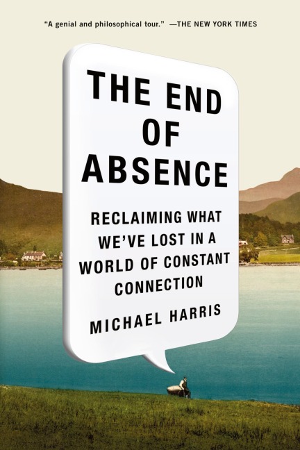 The End of Absence: Reclaiming What Weve Lost in a World of Constant Connection