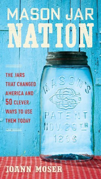 Mason Jar Nation: The Jars That Changed America and 50 Clever Ways to Use Them Today