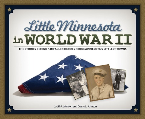 Little Minnesota in World War II: The Stories Behind 140 Fallen Heroes from Minnesotas Littlest Towns