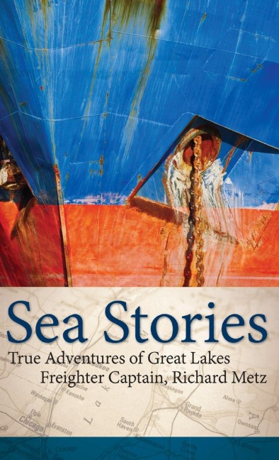 Sea Stories: True Adventures of Great Lakes Freighter Captain, Richard Metz