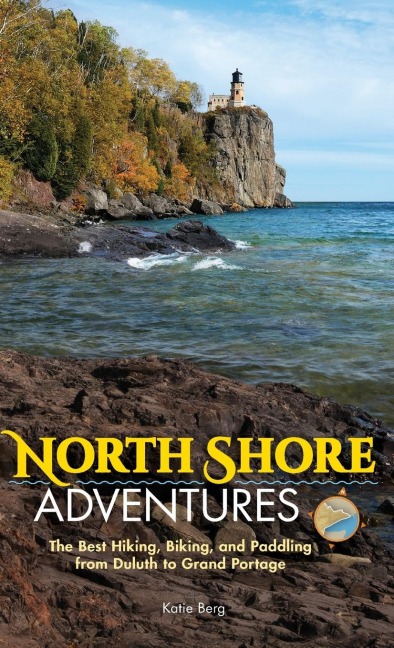 North Shore Adventures: The Best Hiking, Biking, and Paddling from Duluth to Grand Portage