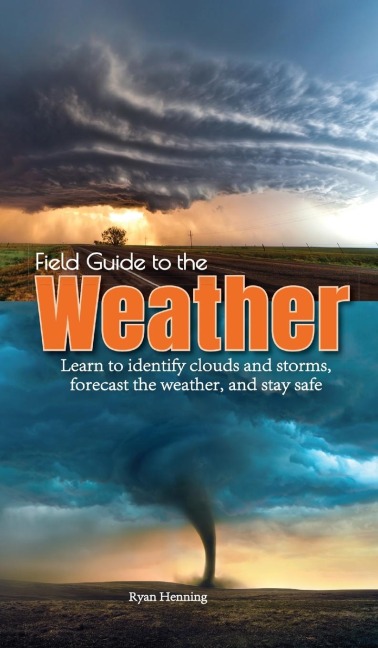 Field Guide to the Weather: Learn to Identify Clouds and Storms, Forecast the Weather, and Stay Safe