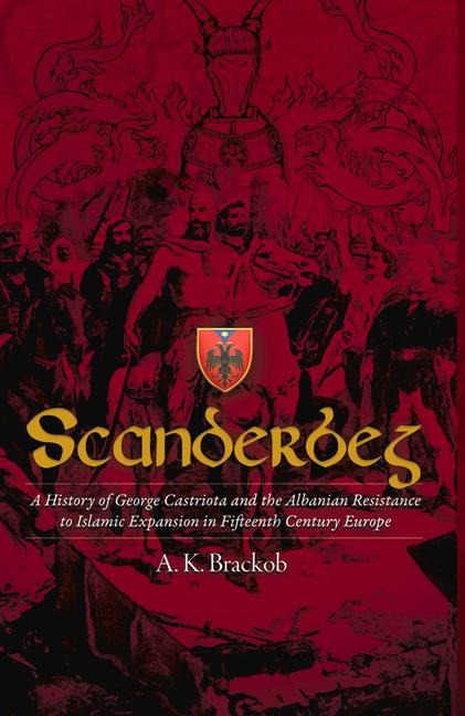 Scanderbeg: A History of George Castriota and the Albanian Resistance to Islamic Expansion in Fifteenth Century Europe