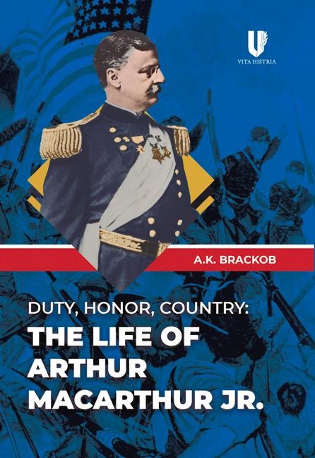 Duty, Honor, Country: The Life of Arthur Macarthur, Jr.