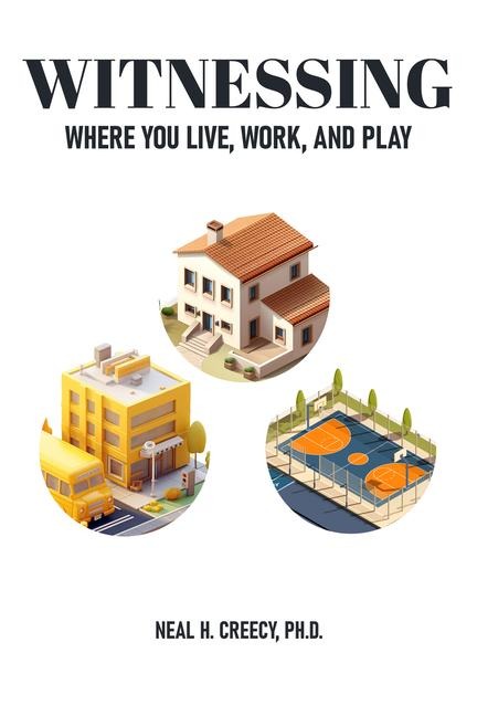 Witnessing Where You Live, Work, and Play: A Practical Guide to Help Every Christian Be the Witness God Has Called Them to Be Where They Live, Work, and Play