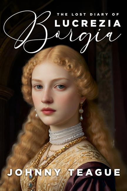 The Lost Diary of Lucrezia Borgia: Deathbed Confessions of the Popes Daughter