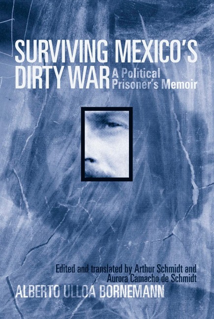 Surviving Mexicos Dirty War: A Political Prisoners Memoir