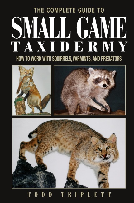 Complete Guide to Small Game Taxidermy: How To Work With Squirrels, Varmints, And Predators