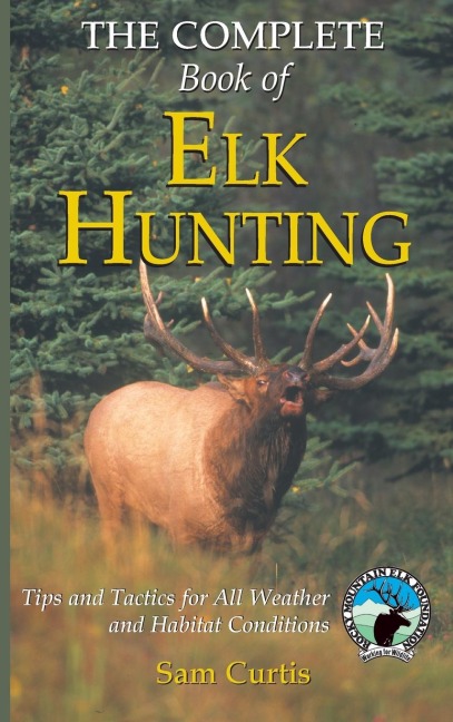 Complete Book of Elk Hunting: Tips And Tactics For All Weather And Habitat Conditions