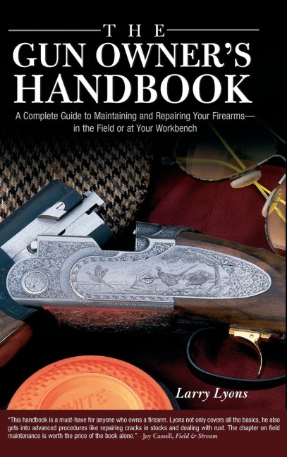 Gun Owners Handbook: A Complete Guide To Maintaining And Repairing Your Firearms--In The Field Or At Your Workbench