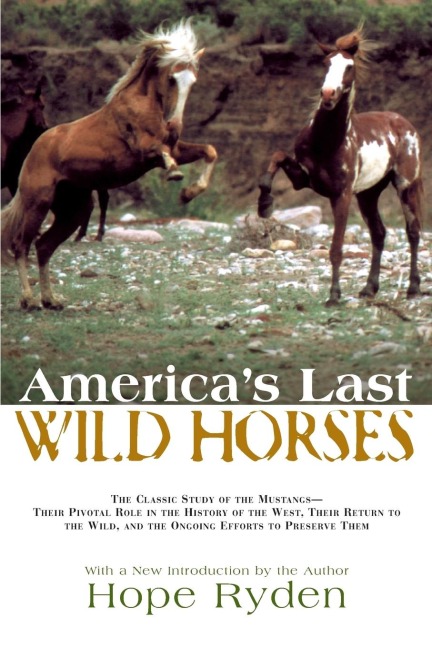 Americas Last Wild Horses: The Classic Study of the Mustangs--Their Pivotal Role in the History of the West, Their Return to the Wild, and the Ongoing Efforts to Preserve Them