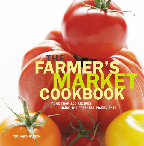 Farmers Market Cookbook: More Than 100 Recipes Using the Freshest Ingredients