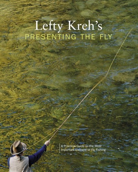 Lefty Krehs Presenting the Fly: A Practical Guide to the Most Important Element of Fly Fishing