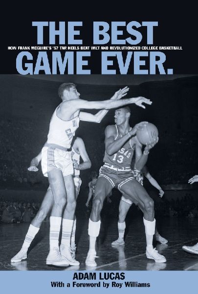 Best Game Ever: How Frank Mcguires 57 Tar Heels Beat Wilt And Revolutionized College Basketball