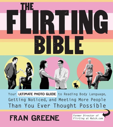 The Flirting Bible Your Ultimate Photo Guide to Reading Body Language, Getting Noticed, and Meeting More People Than You Ever Thought Possible