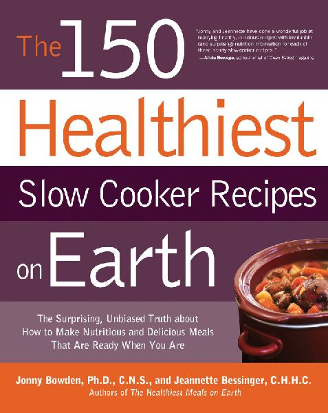 150 Healthiest Slow Cooker Recipes on Earth: The Surprising Unbiased Truth about How to Make Nutritious and Delicious Meals That Are Ready When You Ar