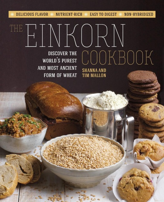 The Einkorn Cookbook: Discover the Worlds Purest and Most Ancient Form of Wheat: Delicious Flavor - Nutrient-Rich - Easy to Digest - Non-Hybridized
