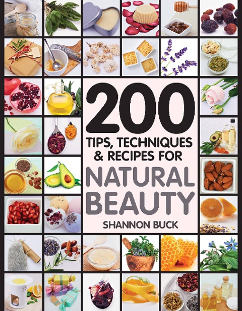 200 Tips, Techniques, and Recipes for Natural Beauty