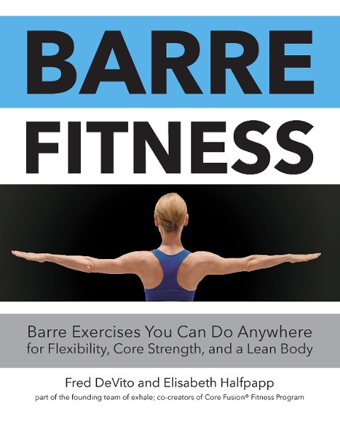 Barre Fitness: Barre Exercises You Can Do Anywhere for Flexibility, Core Strength, and a Lean Body