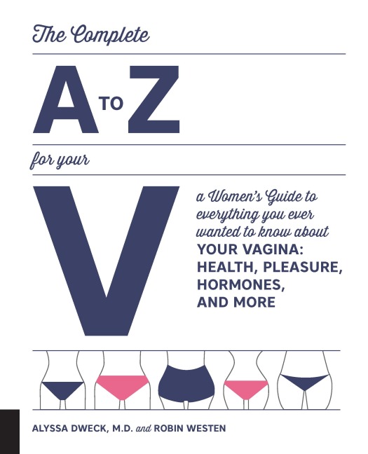 Complete A to Z for Your V: A Womens Guide to Everything You Ever Wanted to Know about Your Vagina--Health, Pleasure, Hormones, and More