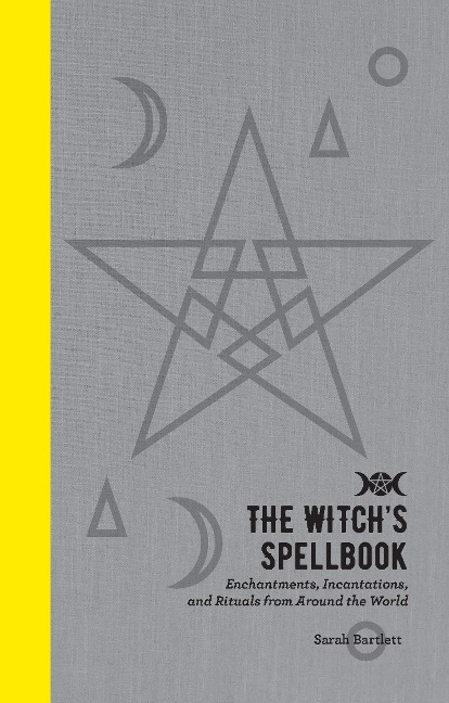The Witchs Spellbook: Enchantments, Incantations, and Rituals from Around the World
