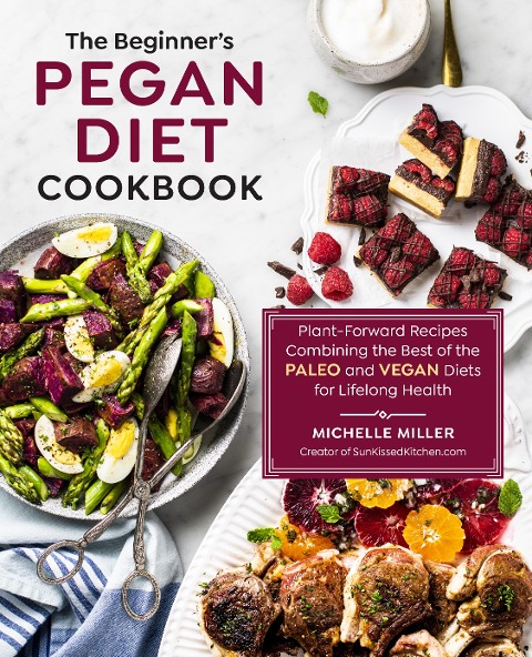 The Beginners Pegan Diet Cookbook: Plant-Forward Recipes Combining the Best of the Paleo and Vegan Diets for Lifelong Health
