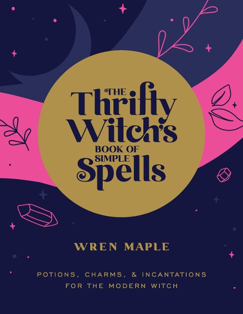 The Thrifty Witchs Book of Simple Spells: Potions, Charms, and Incantations for the Modern Witch
