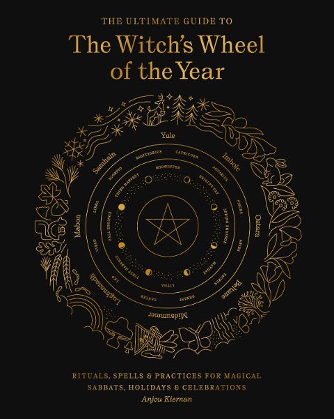 The Ultimate Guide to the Witchs Wheel of the Year: Rituals, Spells & Practices for Magical Sabbats, Holidays & Celebrations