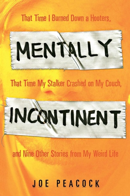 Mentally Incontinent: That Time I Burned Down a Hooters, That Time My Stalker Crashed on My Couch, andNine Other Stories from My Weird Life