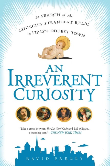 An Irreverent Curiosity: In Search of the Churchs Strangest Relic in Italys OddestTown