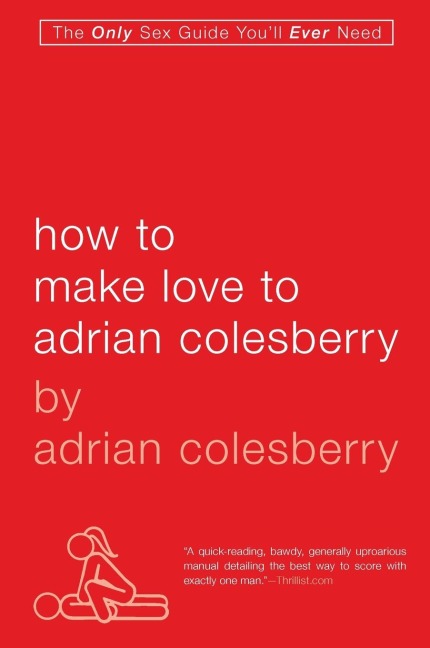 How to Make Love to Adrian Colesberry The Only Sex Guide You'll Ever Need