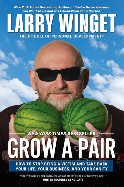 Grow a Pair: How to Stop Being a Victim and Take Back Your Life, Your Business, and Your Sanity