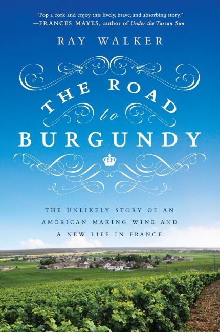 The Road to Burgundy: The Unlikely Story of an American Making Wine and a New Life in France