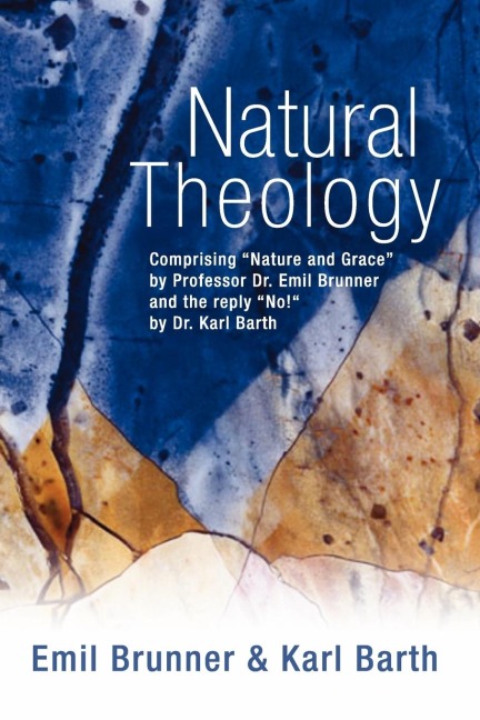 Natural Theology: Comprising Nature and Grace by Professor Dr. Emil Brunner and the Reply No! by Dr. Karl Barth