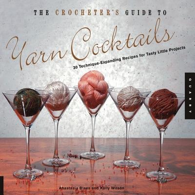 The Crocheters Guide to Yarn Cocktails: 30 Technique-Expanding Recipes for Tasty Little Projects