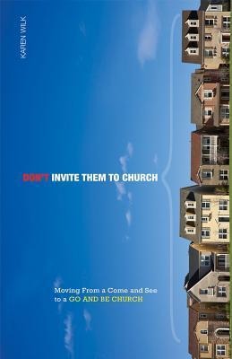 Dont Invite Them to Church: Moving from a Come and See to a Go and Be Church
