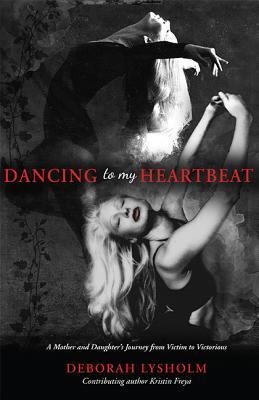 Dancing to My Heartbeat: A Mother and Daughters Journey from Victim to Victorious