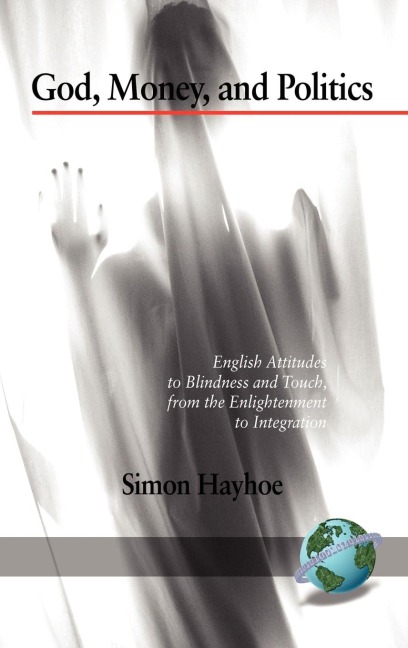 God, Money, and Politics: English Attitudes to Blindness and Touch, from the Enlightenment to Integration (Hc)