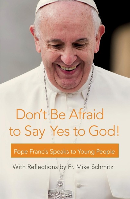 Dont Be Afraid to Say Yes to God!: Pope Francis Speaks to Young People