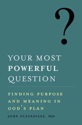 Your Most Powerful Question: Finding Purpose and Meaning in Gods Plan