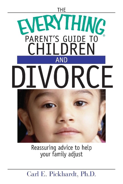 The Everything Parents Guide to Children and Divorce: Reassuring Advice to Help Your Family Adjust