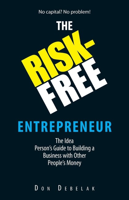 The Risk-Free Entrepreneur: The Idea Persons Guide to Building a Business with Other Peoples Money