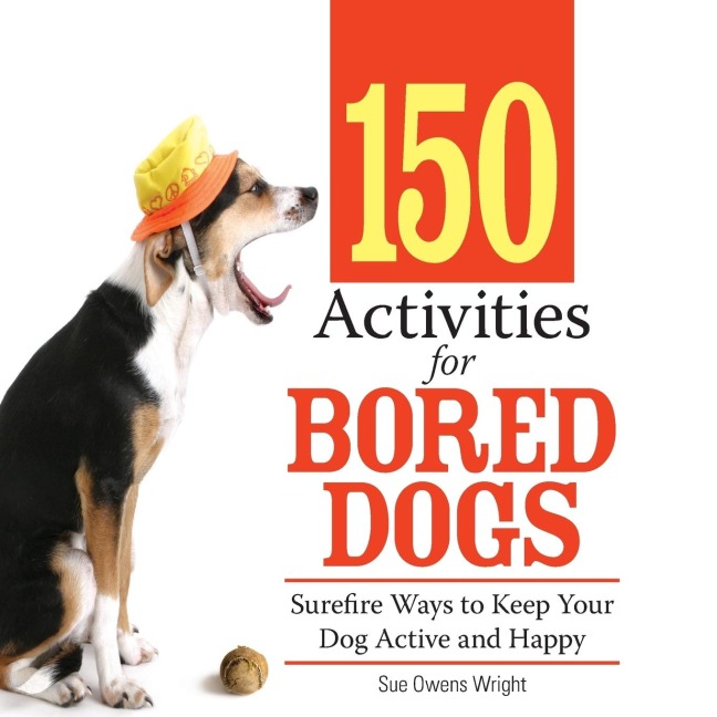 150 Activities for Bored Dogs: Surefire Ways to Keep Your Dog Active and Happy