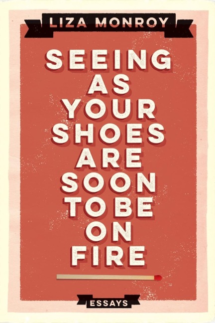 Seeing As Your Shoes Are Soon to be on Fire: Essays